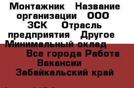 Монтажник › Название организации ­ ООО "ЗСК" › Отрасль предприятия ­ Другое › Минимальный оклад ­ 80 000 - Все города Работа » Вакансии   . Забайкальский край